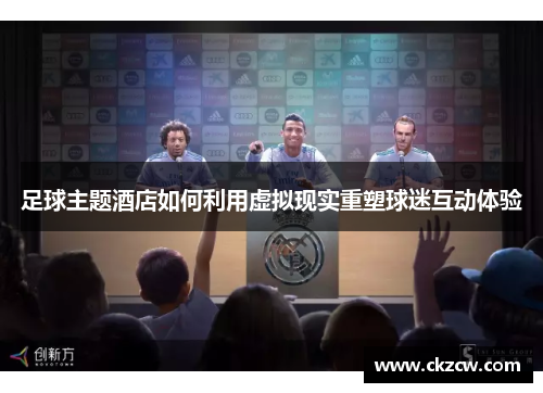 足球主题酒店如何利用虚拟现实重塑球迷互动体验