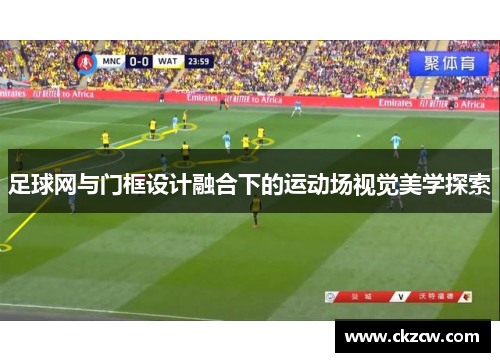 足球网与门框设计融合下的运动场视觉美学探索